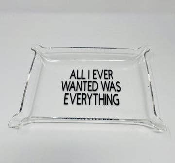 All I Ever Wanted Was Everything Acrylic Tray