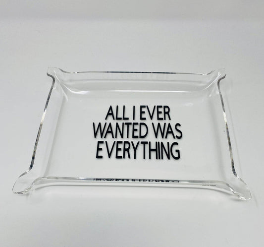 Acrylic Tray - All I Ever Wanted Was Everything